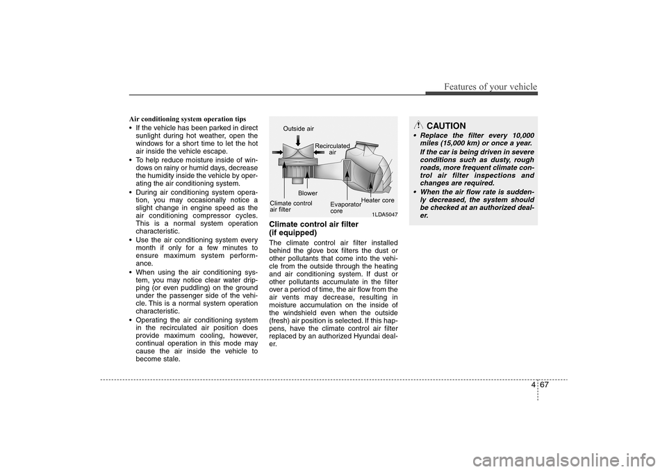 Hyundai Elantra 2009  Owners Manual 467
Features of your vehicle
Air conditioning system operation tips  
 If the vehicle has been parked in direct
sunlight during hot weather, open the
windows for a short time to let the hot
air inside