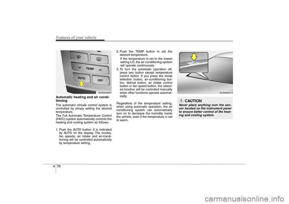 Hyundai Elantra 2009  Owners Manual Features of your vehicle70 4Automatic heating and air condi-
tioningThe automatic climate control system is
controlled by simply setting the desired
temperature.
The Full Automatic Temperature Control