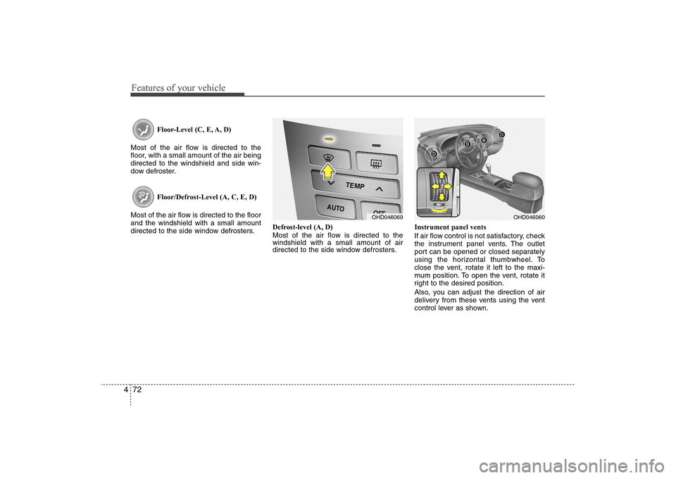 Hyundai Elantra 2009 Owners Manual Features of your vehicle72 4
Floor-Level (C, E, A, D)
Most of the air flow is directed to the
floor, with a small amount of the air being
directed to the windshield and side win-
dow defroster.
Floor/ Hyundai Elantra 2009 Owners Manual Features of your vehicle72 4
Floor-Level (C, E, A, D)
Most of the air flow is directed to the
floor, with a small amount of the air being
directed to the windshield and side win-
dow defroster.
Floor/