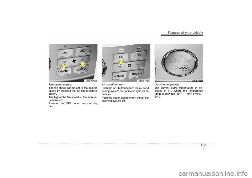 Hyundai Elantra 2009 Owners Manual 475
Features of your vehicle
Fan speed controlThe fan speed can be set to the desired
speed by pressing the fan speed control
button.
The higher the fan speed is, the more air
is delivered.
Pressing t Hyundai Elantra 2009 Owners Manual 475
Features of your vehicle
Fan speed controlThe fan speed can be set to the desired
speed by pressing the fan speed control
button.
The higher the fan speed is, the more air
is delivered.
Pressing t