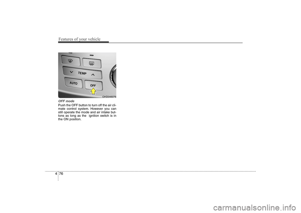 Hyundai Elantra 2009 Owners Manual Features of your vehicle76 4OFF modePush the OFF button to turn off the air cli-
mate control system. However you can
still operate the mode and air intake but-
tons as long as the ignition switch is Hyundai Elantra 2009 Owners Manual Features of your vehicle76 4OFF modePush the OFF button to turn off the air cli-
mate control system. However you can
still operate the mode and air intake but-
tons as long as the ignition switch is