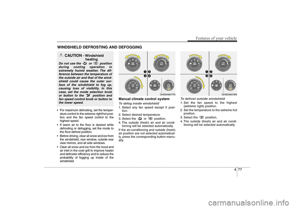 Hyundai Elantra 2009 Owners Manual 477
Features of your vehicle
For maximum defrosting, set the temper-
ature control to the extreme right/hot posi-
tion and the fan speed control to the
highest speed.
If warm air to the floor is des Hyundai Elantra 2009 Owners Manual 477
Features of your vehicle
For maximum defrosting, set the temper-
ature control to the extreme right/hot posi-
tion and the fan speed control to the
highest speed.
If warm air to the floor is des