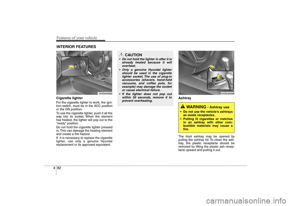 Hyundai Elantra 2009 Owners Manual Features of your vehicle82 4Cigarette lighterFor the cigarette lighter to work, the igni-
tion switch, must be in the ACC position
or the ON position.
To use the cigarette lighter, push it all the
way Hyundai Elantra 2009 Owners Manual Features of your vehicle82 4Cigarette lighterFor the cigarette lighter to work, the igni-
tion switch, must be in the ACC position
or the ON position.
To use the cigarette lighter, push it all the
way
