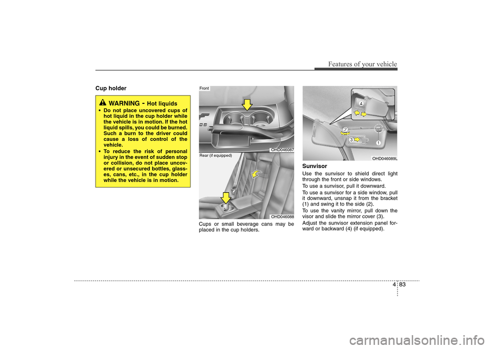 Hyundai Elantra 2009 Owners Manual 483
Features of your vehicle
Cup holder
Cups or small beverage cans may be
placed in the cup holders.
SunvisorUse the sunvisor to shield direct light
through the front or side windows.
To use a sunvis Hyundai Elantra 2009 Owners Manual 483
Features of your vehicle
Cup holder
Cups or small beverage cans may be
placed in the cup holders.
SunvisorUse the sunvisor to shield direct light
through the front or side windows.
To use a sunvis