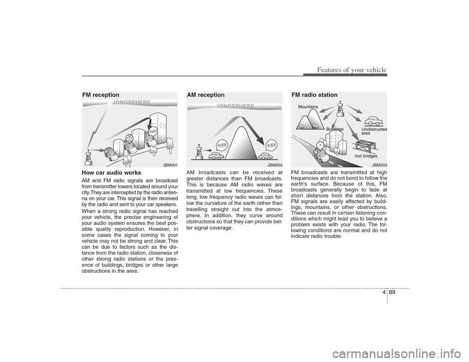 Hyundai Elantra 2009 Owners Manual 489
Features of your vehicle
How car audio worksAM and FM radio signals are broadcast
from transmitter towers located around your
city. They are intercepted by the radio anten-
na on your car. This si Hyundai Elantra 2009 Owners Manual 489
Features of your vehicle
How car audio worksAM and FM radio signals are broadcast
from transmitter towers located around your
city. They are intercepted by the radio anten-
na on your car. This si