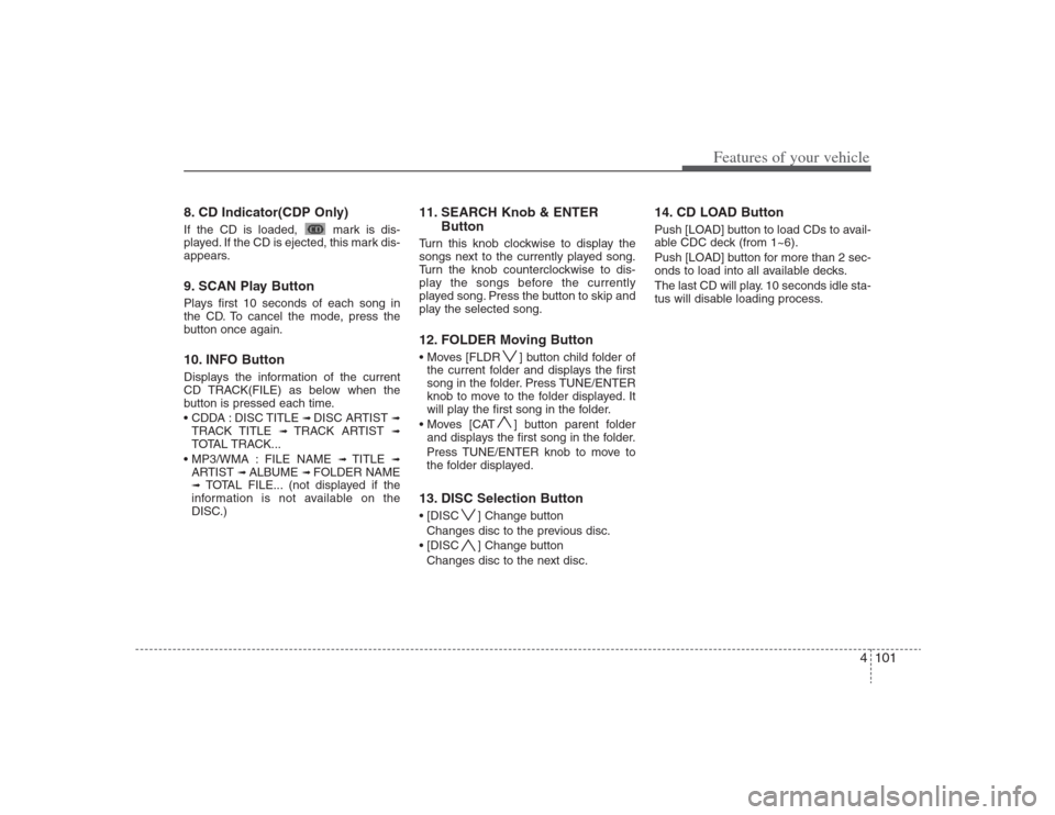Hyundai Elantra 2009 Owners Manual 4101
Features of your vehicle
8. CD Indicator(CDP Only)If the CD is loaded, mark is dis-
played. If the CD is ejected, this mark dis-
appears.9. SCAN Play ButtonPlays first 10 seconds of each song in Hyundai Elantra 2009 Owners Manual 4101
Features of your vehicle
8. CD Indicator(CDP Only)If the CD is loaded, mark is dis-
played. If the CD is ejected, this mark dis-
appears.9. SCAN Play ButtonPlays first 10 seconds of each song in