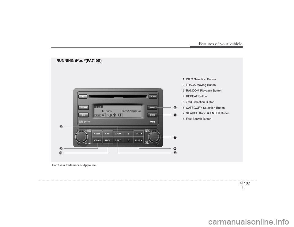 Hyundai Elantra 2009 Owners Manual 4107
Features of your vehicle
1. INFO Selection Button
2. TRACK Moving Button
3. RANDOM Playback Button
4. REPEAT Button
5. iPod Selection Button
6. CATEGORY Selection Button
7. SEARCH Knob & ENTER Bu Hyundai Elantra 2009 Owners Manual 4107
Features of your vehicle
1. INFO Selection Button
2. TRACK Moving Button
3. RANDOM Playback Button
4. REPEAT Button
5. iPod Selection Button
6. CATEGORY Selection Button
7. SEARCH Knob & ENTER Bu