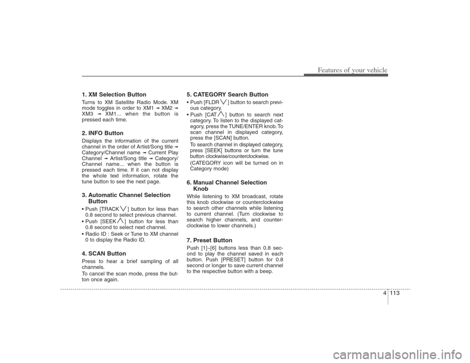Hyundai Elantra 2009 Owners Manual 4113
Features of your vehicle
1. XM Selection ButtonTurns to XM Satellite Radio Mode. XM
mode toggles in order to XM1
➟ XM2
➟
XM3
➟
XM1... when the button is
pressed each time.
2. INFO Butto Hyundai Elantra 2009 Owners Manual 4113
Features of your vehicle
1. XM Selection ButtonTurns to XM Satellite Radio Mode. XM
mode toggles in order to XM1
➟ XM2
➟
XM3
➟
XM1... when the button is
pressed each time.
2. INFO Butto