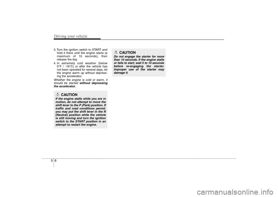 Hyundai Elantra 2009 Owners Manual Driving your vehicle6 53. Turn the ignition switch to START and
hold it there until the engine starts (a
maximum of 10 seconds), then
release the key.
4. In extremely cold weather (below
0°F / -18° Hyundai Elantra 2009 Owners Manual Driving your vehicle6 53. Turn the ignition switch to START and
hold it there until the engine starts (a
maximum of 10 seconds), then
release the key.
4. In extremely cold weather (below
0°F / -18°