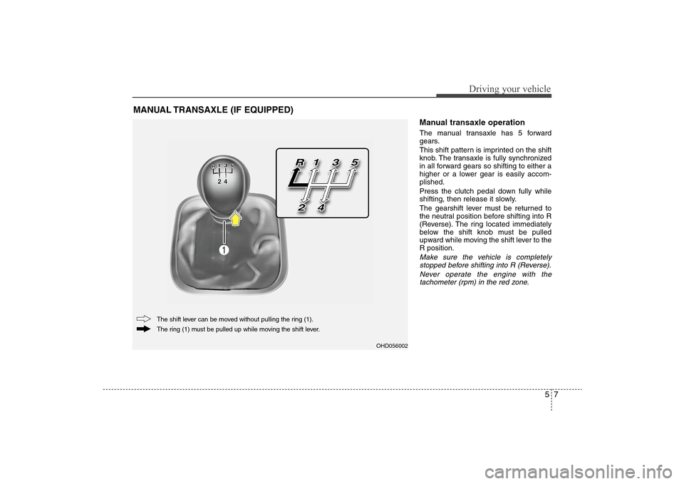 Hyundai Elantra 2009 Owners Manual 57
Driving your vehicle
Manual transaxle operationThe manual transaxle has 5 forward
gears.
This shift pattern is imprinted on the shift
knob. The transaxle is fully synchronized
in all forward gears Hyundai Elantra 2009 Owners Manual 57
Driving your vehicle
Manual transaxle operationThe manual transaxle has 5 forward
gears.
This shift pattern is imprinted on the shift
knob. The transaxle is fully synchronized
in all forward gears