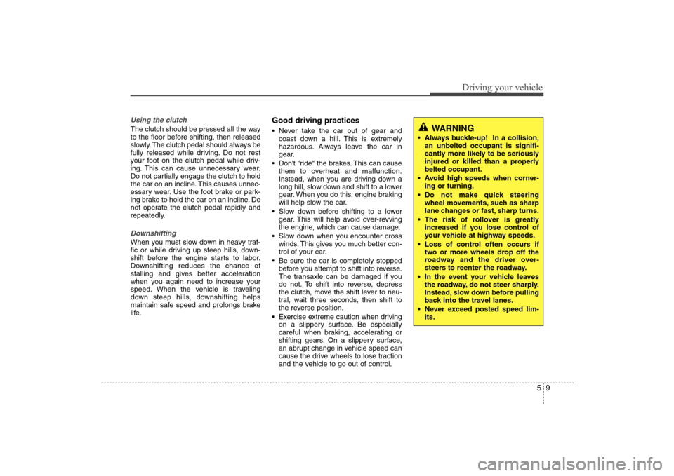 Hyundai Elantra 2009 Owners Manual 59
Driving your vehicle
Using the clutchThe clutch should be pressed all the way
to the floor before shifting, then released
slowly. The clutch pedal should always be
fully released while driving. Do Hyundai Elantra 2009 Owners Manual 59
Driving your vehicle
Using the clutchThe clutch should be pressed all the way
to the floor before shifting, then released
slowly. The clutch pedal should always be
fully released while driving. Do