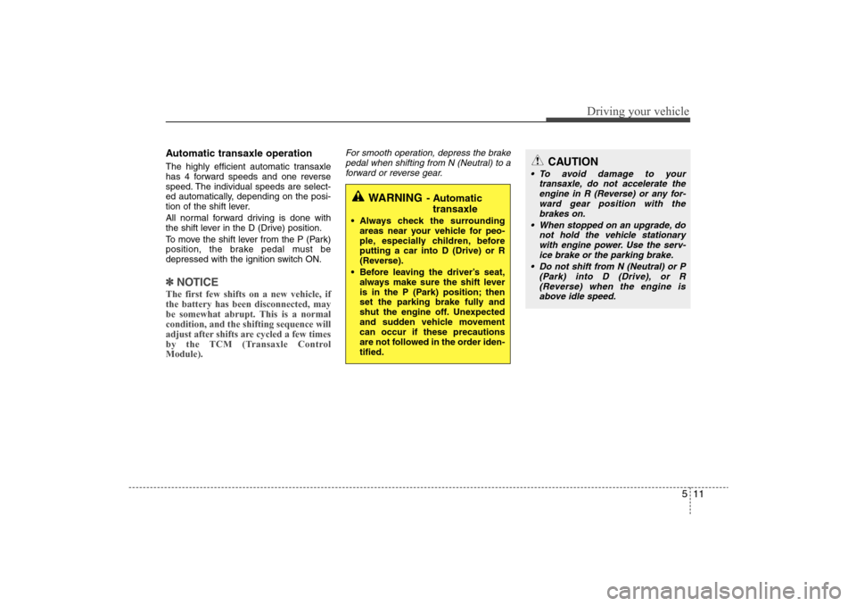 Hyundai Elantra 2009 Owners Manual 511
Driving your vehicle
Automatic transaxle operationThe highly efficient automatic transaxle
has 4 forward speeds and one reverse
speed. The individual speeds are select-
ed automatically, depending Hyundai Elantra 2009 Owners Manual 511
Driving your vehicle
Automatic transaxle operationThe highly efficient automatic transaxle
has 4 forward speeds and one reverse
speed. The individual speeds are select-
ed automatically, depending