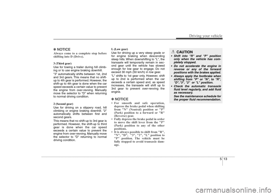 Hyundai Elantra 2009 Owners Manual 513
Driving your vehicle
✽ ✽
NOTICEAlways come to a complete stop before
shifting into D (Drive).3 (Third gear)
Use for towing a trailer during hill climb-
ing or to use engine braking downhill.
" Hyundai Elantra 2009 Owners Manual 513
Driving your vehicle
✽ ✽
NOTICEAlways come to a complete stop before
shifting into D (Drive).3 (Third gear)
Use for towing a trailer during hill climb-
ing or to use engine braking downhill.
"