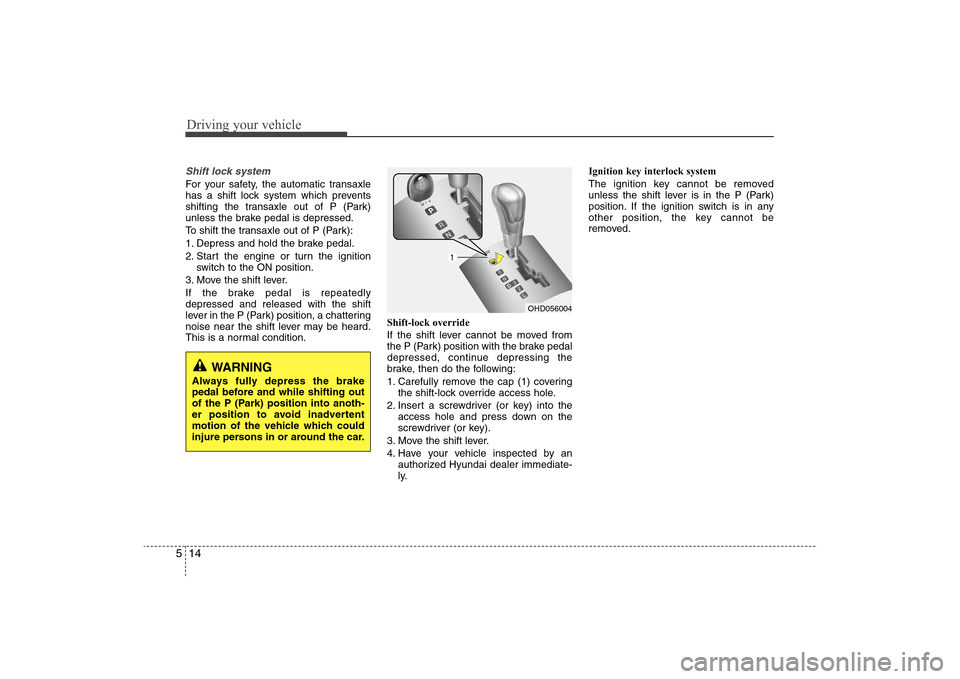 Hyundai Elantra 2009  Owners Manual Driving your vehicle14 5Shift lock system For your safety, the automatic transaxle
has a shift lock system which prevents
shifting the transaxle out of P (Park)
unless the brake pedal is depressed.
To