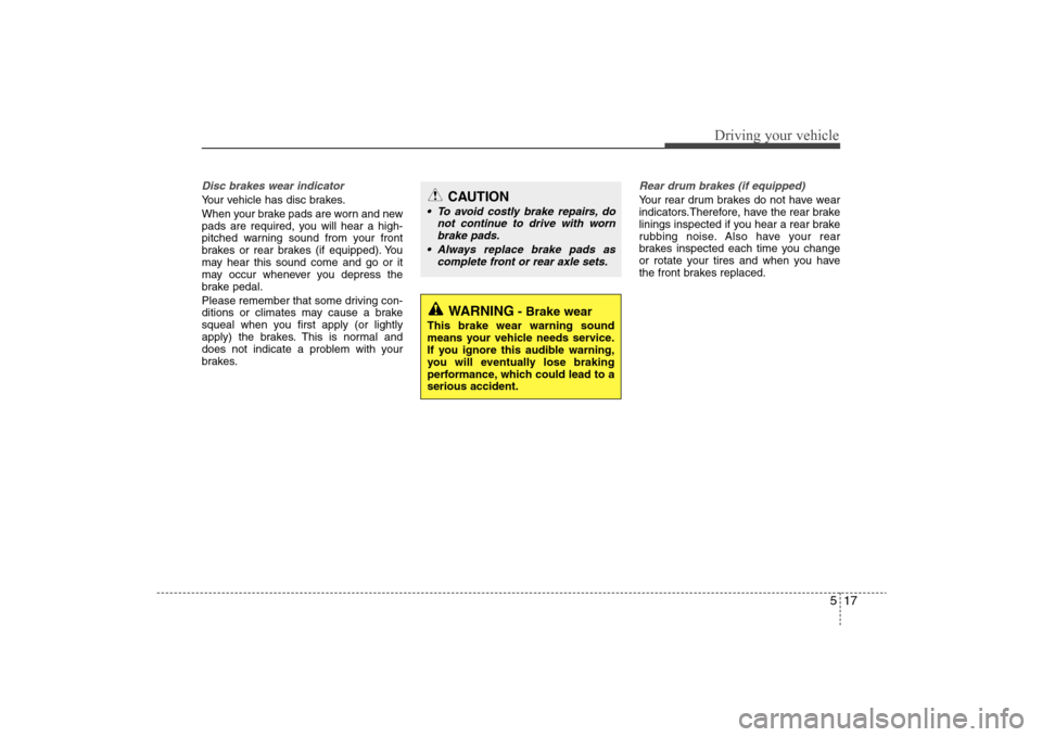 Hyundai Elantra 2009  Owners Manual 517
Driving your vehicle
Disc brakes wear indicator Your vehicle has disc brakes.
When your brake pads are worn and new
pads are required, you will hear a high-
pitched warning sound from your front
b