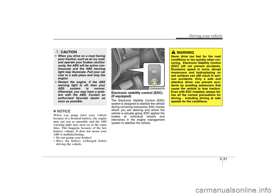 Hyundai Elantra 2009  Owners Manual 521
Driving your vehicle
✽ ✽
NOTICEWhen you jump start your vehicle
because of a drained battery, the engine
may not run as smoothly and the ABS
warning light may turn on at the same
time. This ha