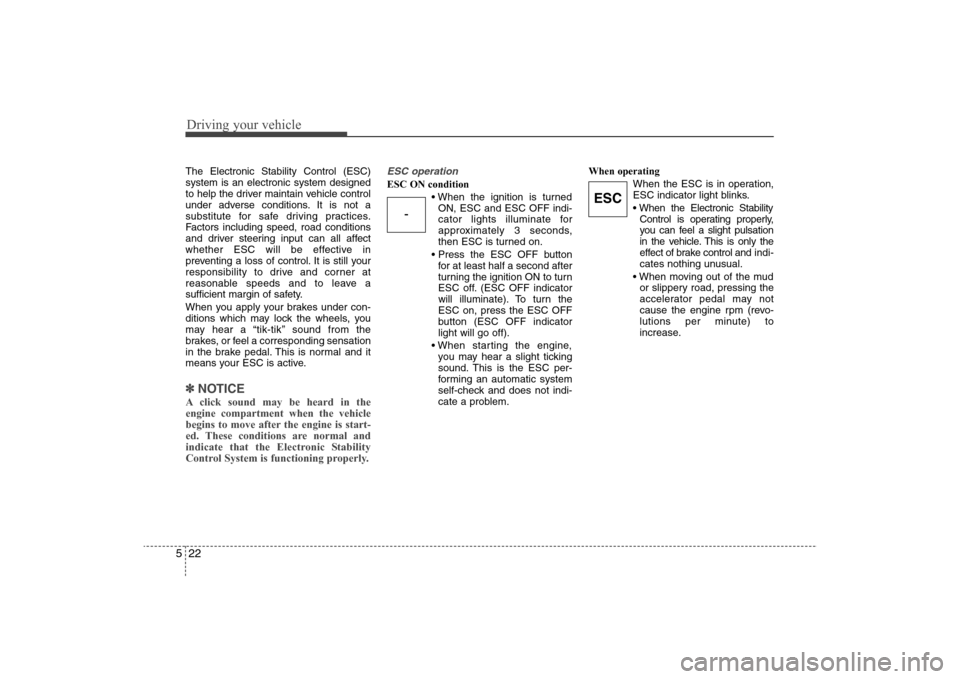 Hyundai Elantra 2009  Owners Manual Driving your vehicle22 5The Electronic Stability Control (ESC)
system is an electronic system designed
to help the driver maintain vehicle control
under adverse conditions. It is not a
substitute for 
