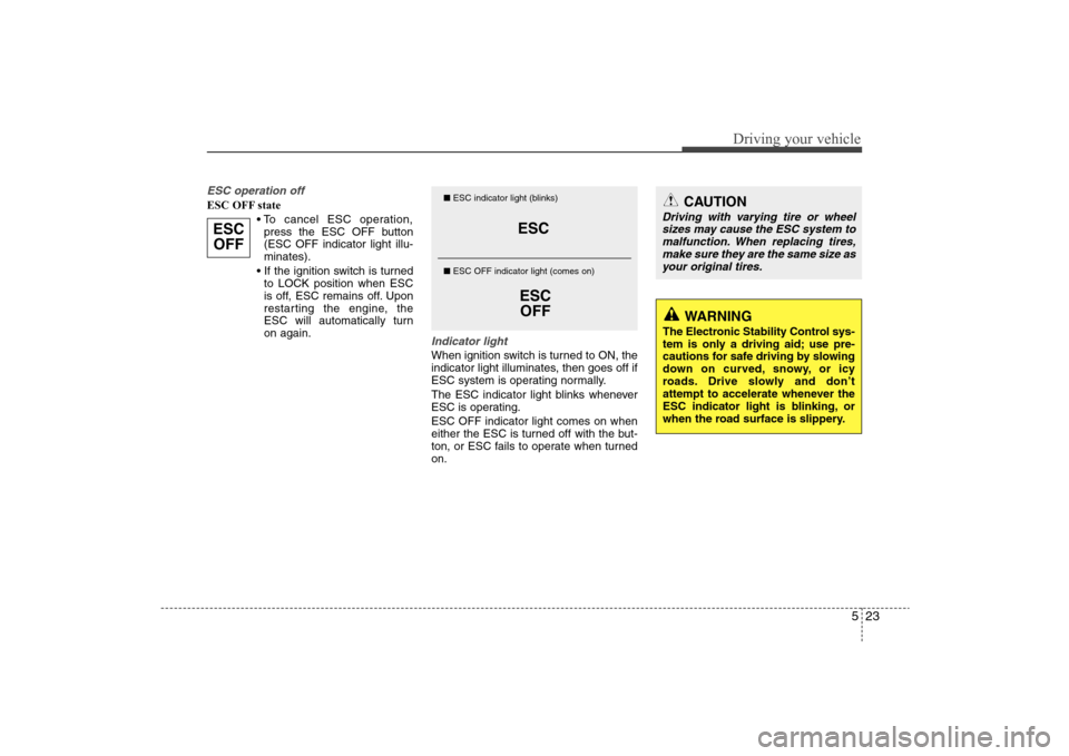 Hyundai Elantra 2009  Owners Manual 523
Driving your vehicle
ESC operation offESC OFF state

press the ESC OFF button
(ESC OFF indicator light illu-
minates).

to LOCK position when ESC
is off, ESC remains off. Upon
restarting the engin