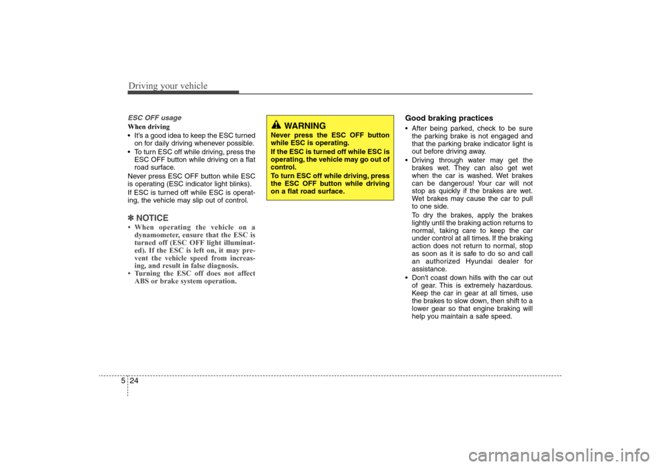 Hyundai Elantra 2009  Owners Manual Driving your vehicle24 5ESC OFF usageWhen driving
 It’s a good idea to keep the ESC turned
on for daily driving whenever possible.
 To turn ESC off while driving, press the
ESC OFF button while driv