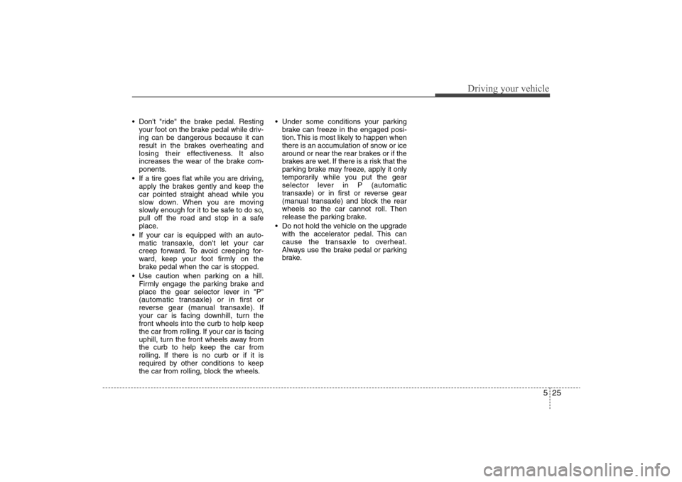 Hyundai Elantra 2009  Owners Manual 525
Driving your vehicle
 Dont "ride" the brake pedal. Resting
your foot on the brake pedal while driv-
ing can be dangerous because it can
result in the brakes overheating and
losing their effective