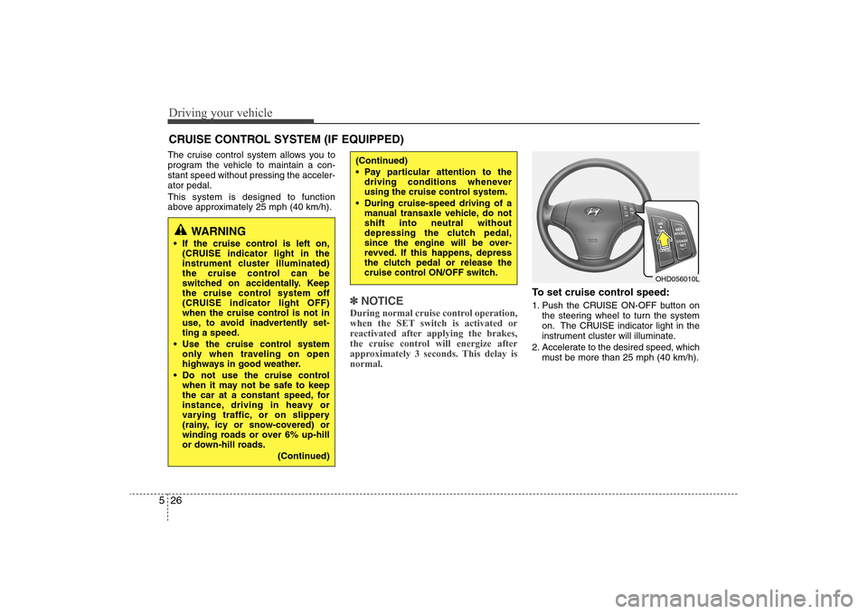 Hyundai Elantra 2009  Owners Manual Driving your vehicle26 5The cruise control system allows you to
program the vehicle to maintain a con-
stant speed without pressing the acceler-
ator pedal.
This system is designed to function
above a