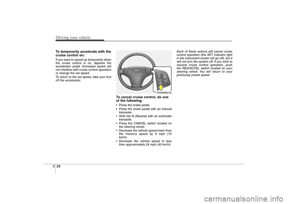 Hyundai Elantra 2009  Owners Manual Driving your vehicle28 5To temporarily accelerate with the
cruise control on:If you want to speed up temporarily when
the cruise control is on, depress the
accelerator pedal. Increased speed will
not 