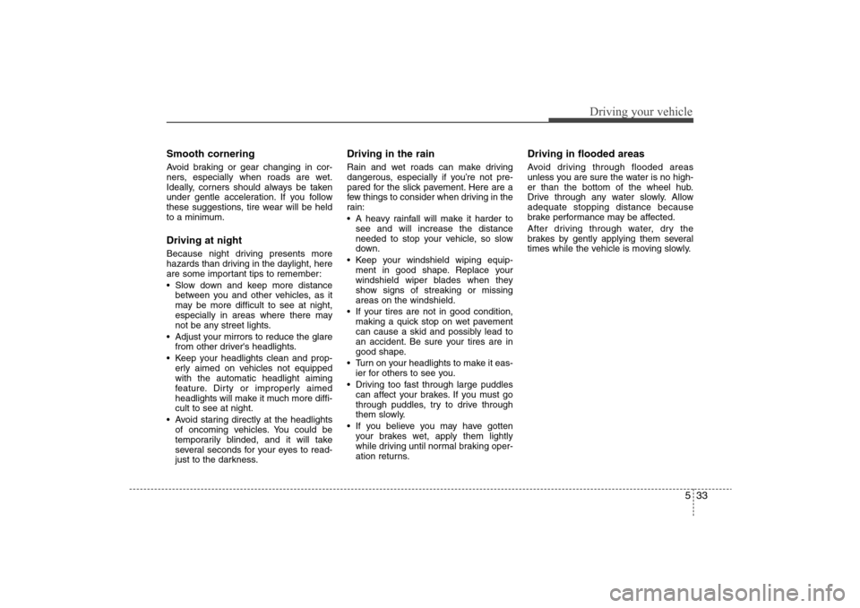 Hyundai Elantra 2009  Owners Manual 533
Driving your vehicle
Smooth corneringAvoid braking or gear changing in cor-
ners, especially when roads are wet.
Ideally, corners should always be taken
under gentle acceleration. If you follow
th