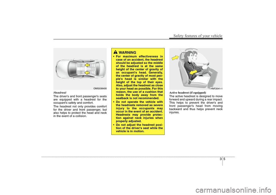 Hyundai Elantra 2009 Owners Guide 35
Safety features of your vehicle
HeadrestThe drivers and front passengers seats
are equipped with a headrest for the
occupants safety and comfort.
The headrest not only provides comfort
for the d Hyundai Elantra 2009 Owners Guide 35
Safety features of your vehicle
HeadrestThe drivers and front passengers seats
are equipped with a headrest for the
occupants safety and comfort.
The headrest not only provides comfort
for the d