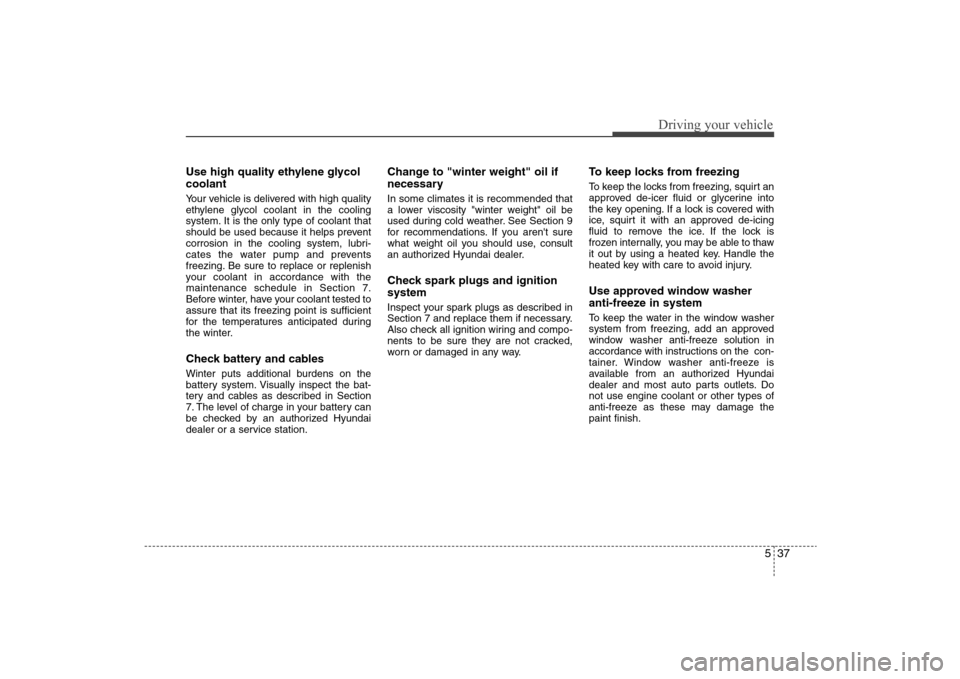 Hyundai Elantra 2009 Owners Manual 537
Driving your vehicle
Use high quality ethylene glycol
coolantYour vehicle is delivered with high quality
ethylene glycol coolant in the cooling
system. It is the only type of coolant that
should b Hyundai Elantra 2009 Owners Manual 537
Driving your vehicle
Use high quality ethylene glycol
coolantYour vehicle is delivered with high quality
ethylene glycol coolant in the cooling
system. It is the only type of coolant that
should b