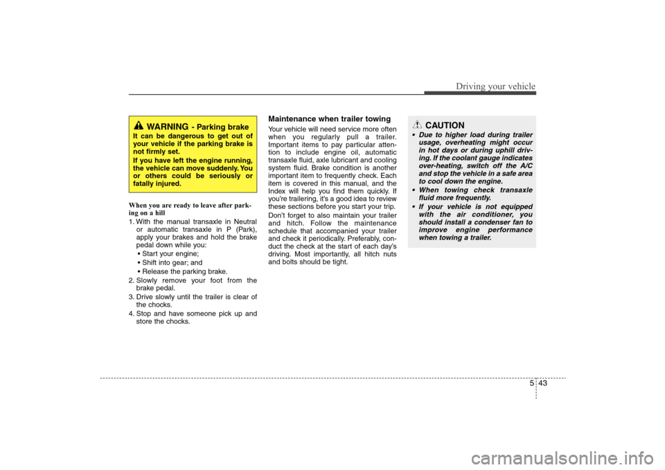 Hyundai Elantra 2009 Owners Manual 543
Driving your vehicle
When you are ready to leave after park-
ing on a hill
1. With the manual transaxle in Neutral
or automatic transaxle in P (Park),
apply your brakes and hold the brake
pedal d Hyundai Elantra 2009 Owners Manual 543
Driving your vehicle
When you are ready to leave after park-
ing on a hill
1. With the manual transaxle in Neutral
or automatic transaxle in P (Park),
apply your brakes and hold the brake
pedal d