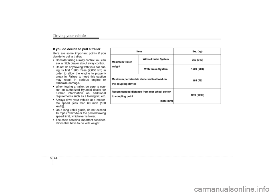 Hyundai Elantra 2009  Owners Manual Driving your vehicle44 5If you do decide to pull a trailerHere are some important points if you
decide to pull a trailer:
 Consider using a sway control. You can
ask a hitch dealer about sway control.