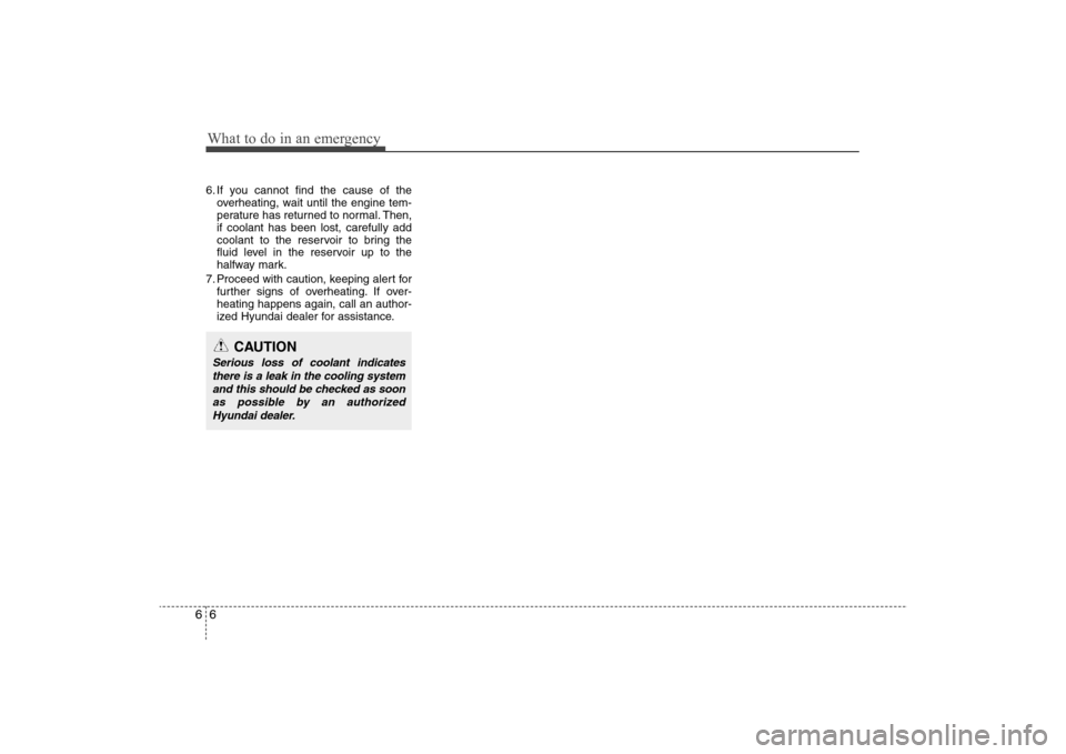 Hyundai Elantra 2009 Owners Manual What to do in an emergency6 66. If you cannot find the cause of the
overheating, wait until the engine tem-
perature has returned to normal. Then,
if coolant has been lost, carefully add
coolant to th Hyundai Elantra 2009 Owners Manual What to do in an emergency6 66. If you cannot find the cause of the
overheating, wait until the engine tem-
perature has returned to normal. Then,
if coolant has been lost, carefully add
coolant to th