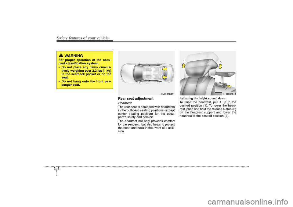 Hyundai Elantra 2009 Owners Guide Safety features of your vehicle8 3
Rear seat adjustmentHeadrestThe rear seat is equipped with headrests
in the outboard seating positions (except
center seating position) for the occu-
pants safety a Hyundai Elantra 2009 Owners Guide Safety features of your vehicle8 3
Rear seat adjustmentHeadrestThe rear seat is equipped with headrests
in the outboard seating positions (except
center seating position) for the occu-
pants safety a