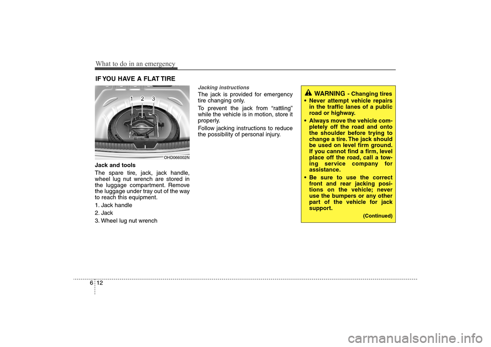 Hyundai Elantra 2009 Owners Manual What to do in an emergency12 6IF YOU HAVE A FLAT TIRE Jack and tools
The spare tire, jack, jack handle,
wheel lug nut wrench are stored in
the luggage compartment. Remove
the luggage under tray out of Hyundai Elantra 2009 Owners Manual What to do in an emergency12 6IF YOU HAVE A FLAT TIRE Jack and tools
The spare tire, jack, jack handle,
wheel lug nut wrench are stored in
the luggage compartment. Remove
the luggage under tray out of