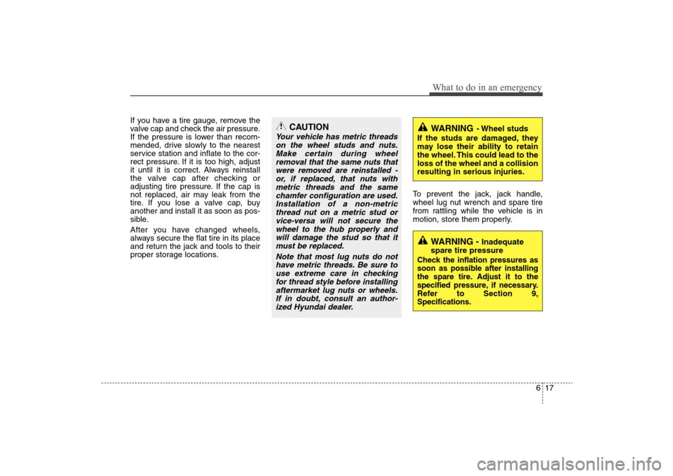 Hyundai Elantra 2009 Owners Manual 617
What to do in an emergency
If you have a tire gauge, remove the
valve cap and check the air pressure.
If the pressure is lower than recom-
mended, drive slowly to the nearest
service station and i Hyundai Elantra 2009 Owners Manual 617
What to do in an emergency
If you have a tire gauge, remove the
valve cap and check the air pressure.
If the pressure is lower than recom-
mended, drive slowly to the nearest
service station and i