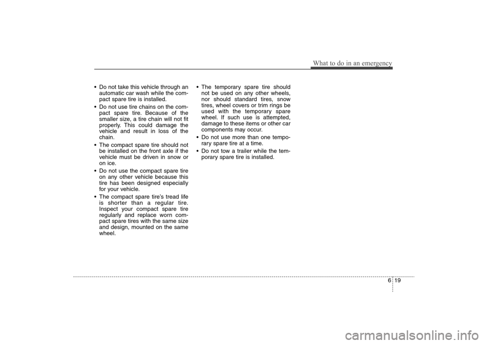 Hyundai Elantra 2009 Owners Manual 619
What to do in an emergency
Do not take this vehicle through an
automatic car wash while the com-
pact spare tire is installed.
Do not use tire chains on the com-
pact spare tire. Because of the
Hyundai Elantra 2009 Owners Manual 619
What to do in an emergency
Do not take this vehicle through an
automatic car wash while the com-
pact spare tire is installed.
Do not use tire chains on the com-
pact spare tire. Because of the