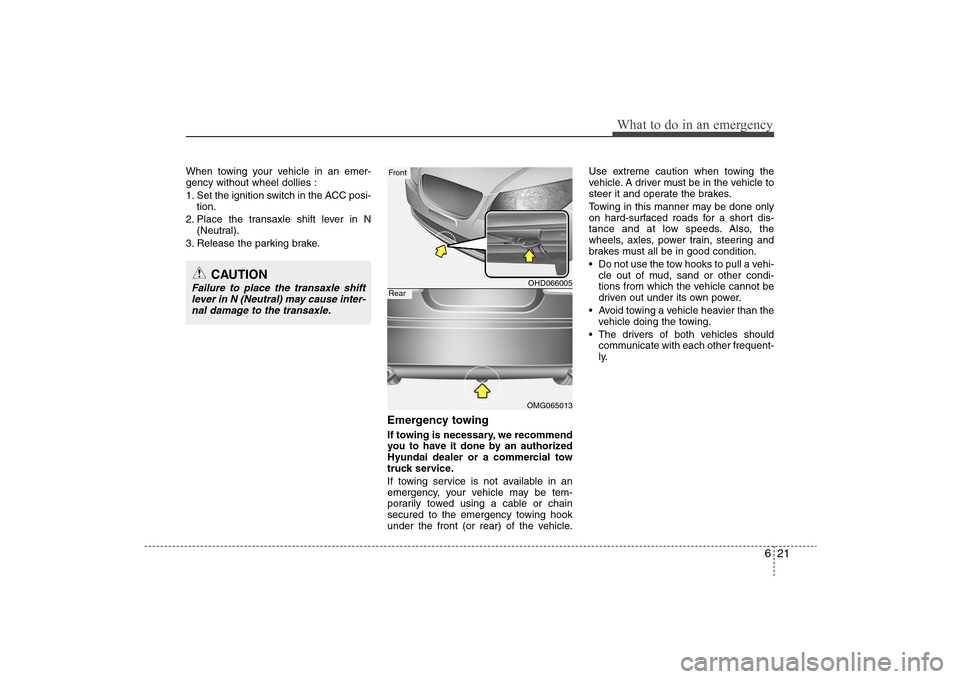 Hyundai Elantra 2009 Owners Manual 621
What to do in an emergency
When towing your vehicle in an emer-
gency without wheel dollies :
1. Set the ignition switch in the ACC posi-
tion.
2. Place the transaxle shift lever in N
(Neutral).
3 Hyundai Elantra 2009 Owners Manual 621
What to do in an emergency
When towing your vehicle in an emer-
gency without wheel dollies :
1. Set the ignition switch in the ACC posi-
tion.
2. Place the transaxle shift lever in N
(Neutral).
3
