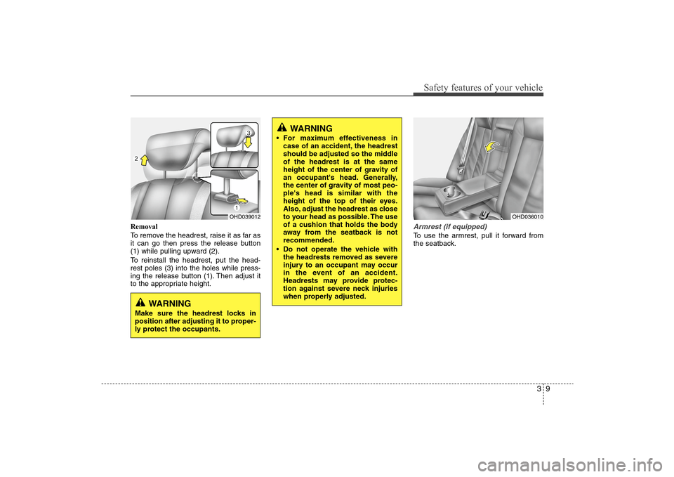Hyundai Elantra 2009 Owners Guide 39
Safety features of your vehicle
Removal
To remove the headrest, raise it as far as
it can go then press the release button
(1) while pulling upward (2).
To reinstall the headrest, put the head-
res Hyundai Elantra 2009 Owners Guide 39
Safety features of your vehicle
Removal
To remove the headrest, raise it as far as
it can go then press the release button
(1) while pulling upward (2).
To reinstall the headrest, put the head-
res