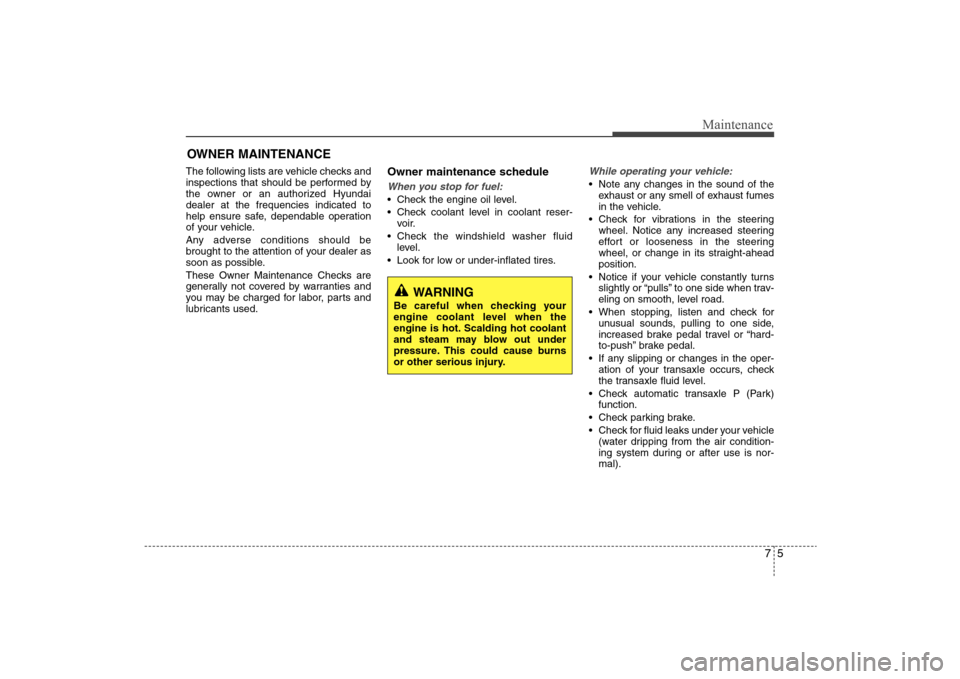 Hyundai Elantra 2009 Owners Manual 75
Maintenance
OWNER MAINTENANCE The following lists are vehicle checks and
inspections that should be performed by
the owner or an authorized Hyundai
dealer at the frequencies indicated to
help ensur Hyundai Elantra 2009 Owners Manual 75
Maintenance
OWNER MAINTENANCE The following lists are vehicle checks and
inspections that should be performed by
the owner or an authorized Hyundai
dealer at the frequencies indicated to
help ensur