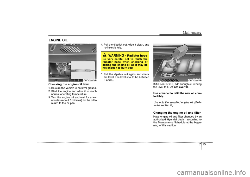 Hyundai Elantra 2009 Owners Manual 715
Maintenance
ENGINE OILChecking the engine oil level 1. Be sure the vehicle is on level ground.
2. Start the engine and allow it to reach
normal operating temperature.
3. Turn the engine off and w Hyundai Elantra 2009 Owners Manual 715
Maintenance
ENGINE OILChecking the engine oil level 1. Be sure the vehicle is on level ground.
2. Start the engine and allow it to reach
normal operating temperature.
3. Turn the engine off and w