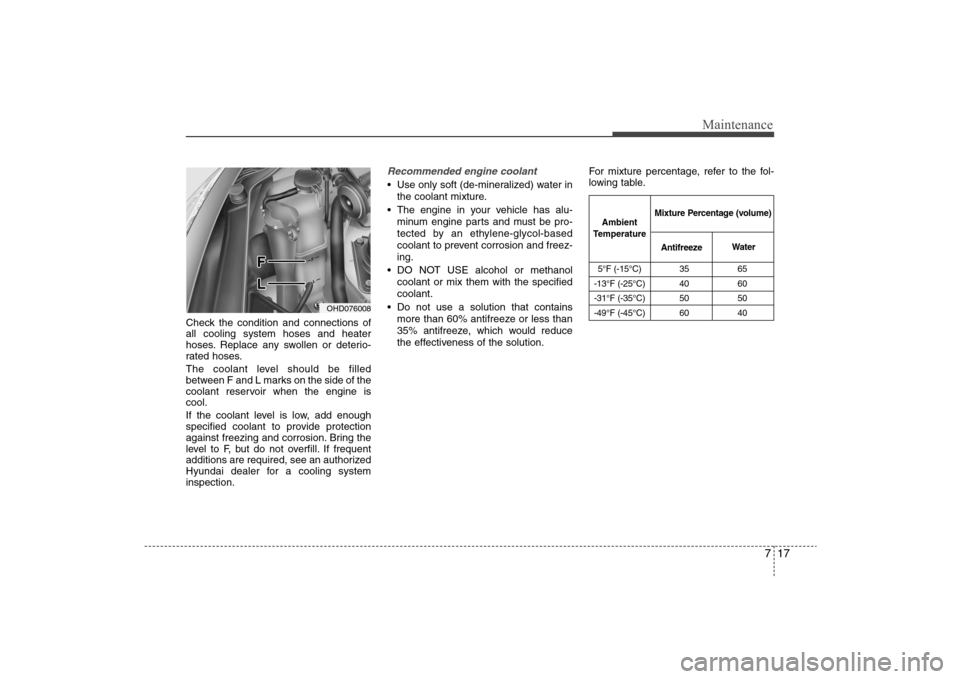 Hyundai Elantra 2009 Owners Manual 717
Maintenance
Check the condition and connections of
all cooling system hoses and heater
hoses. Replace any swollen or deterio-
rated hoses.
The coolant level should be filled
between F and L marks Hyundai Elantra 2009 Owners Manual 717
Maintenance
Check the condition and connections of
all cooling system hoses and heater
hoses. Replace any swollen or deterio-
rated hoses.
The coolant level should be filled
between F and L marks