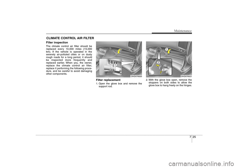 Hyundai Elantra 2009 Owners Manual 725
Maintenance
CLIMATE CONTROL AIR FILTERFilter inspectionThe climate control air filter should be
replaced every 10,000 miles (15,000
km). If the vehicle is operated in the
severely air-polluted cit Hyundai Elantra 2009 Owners Manual 725
Maintenance
CLIMATE CONTROL AIR FILTERFilter inspectionThe climate control air filter should be
replaced every 10,000 miles (15,000
km). If the vehicle is operated in the
severely air-polluted cit