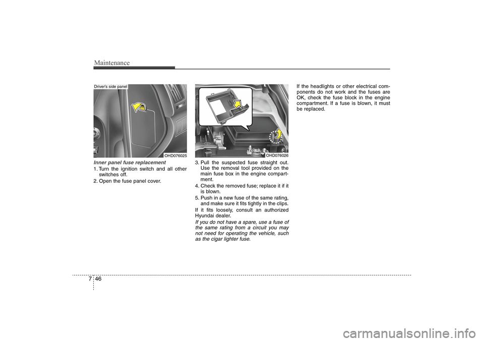 Hyundai Elantra 2009 Owners Manual Maintenance46 7Inner panel fuse replacement1. Turn the ignition switch and all other
switches off.
2. Open the fuse panel cover.3. Pull the suspected fuse straight out.
Use the removal tool provided o Hyundai Elantra 2009 Owners Manual Maintenance46 7Inner panel fuse replacement1. Turn the ignition switch and all other
switches off.
2. Open the fuse panel cover.3. Pull the suspected fuse straight out.
Use the removal tool provided o