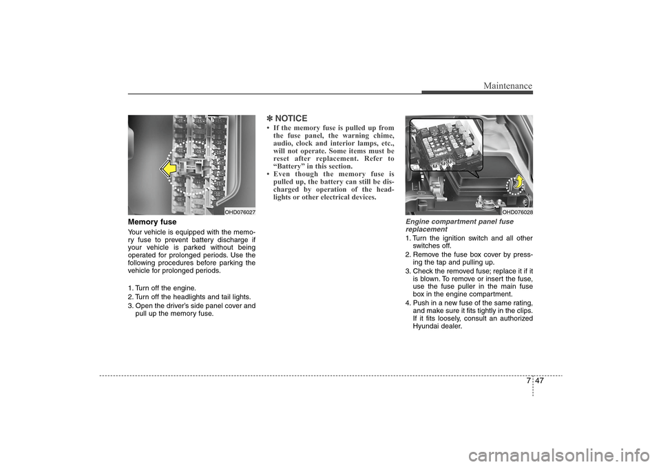 Hyundai Elantra 2009 Owners Manual 747
Maintenance
Memory fuseYour vehicle is equipped with the memo-
ry fuse to prevent battery discharge if
your vehicle is parked without being
operated for prolonged periods. Use the
following proced Hyundai Elantra 2009 Owners Manual 747
Maintenance
Memory fuseYour vehicle is equipped with the memo-
ry fuse to prevent battery discharge if
your vehicle is parked without being
operated for prolonged periods. Use the
following proced