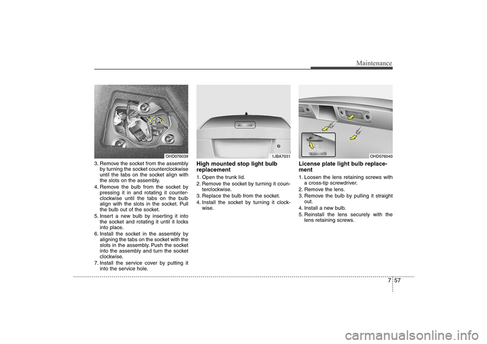 Hyundai Elantra 2009 Owners Manual 757
Maintenance
3. Remove the socket from the assembly
by turning the socket counterclockwise
until the tabs on the socket align with
the slots on the assembly.
4. Remove the bulb from the socket by
p Hyundai Elantra 2009 Owners Manual 757
Maintenance
3. Remove the socket from the assembly
by turning the socket counterclockwise
until the tabs on the socket align with
the slots on the assembly.
4. Remove the bulb from the socket by
p