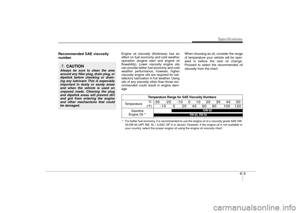 Hyundai Elantra 2009 Owners Manual 95
Specifications
Recommended SAE viscosity
number
Engine oil viscosity (thickness) has an
effect on fuel economy and cold weather
operation (engine start and engine oil
flowability). Lower viscosi Hyundai Elantra 2009 Owners Manual 95
Specifications
Recommended SAE viscosity
number
Engine oil viscosity (thickness) has an
effect on fuel economy and cold weather
operation (engine start and engine oil
flowability). Lower viscosi