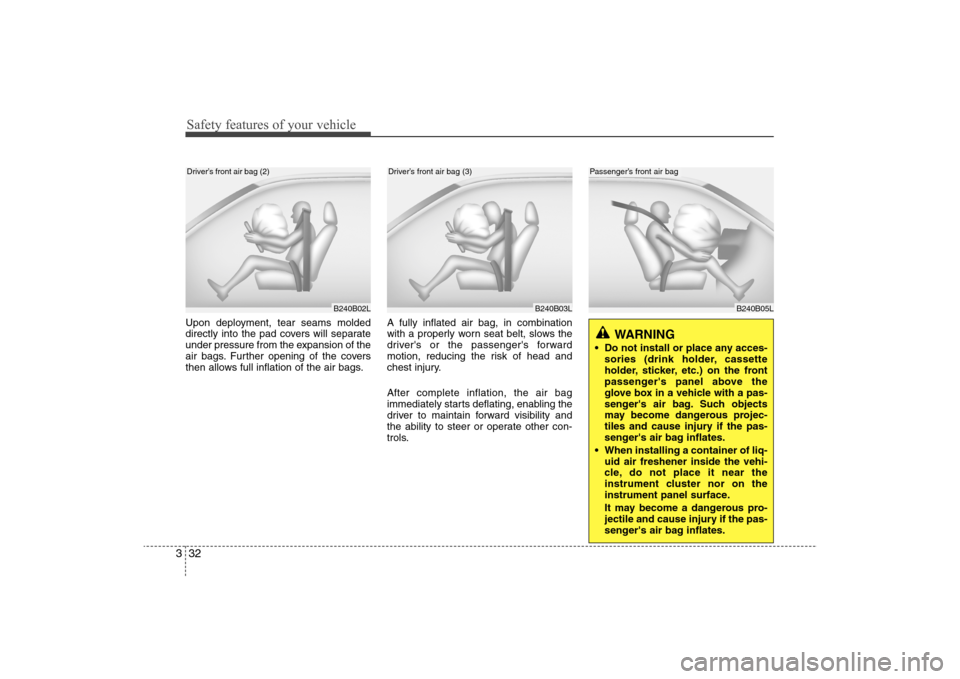 Hyundai Elantra 2009  Owners Manual Safety features of your vehicle32 3
B240B05L
Passenger’s front air bag
Upon deployment, tear seams molded
directly into the pad covers will separate
under pressure from the expansion of the
air bags
