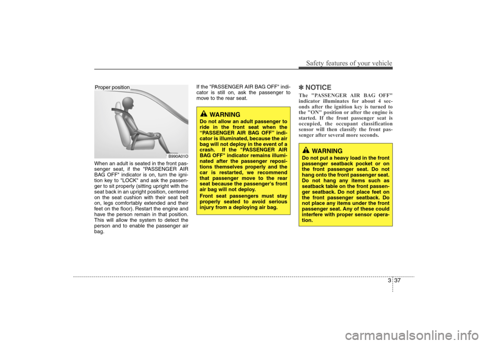 Hyundai Elantra 2009 Workshop Manual 337
Safety features of your vehicle
When an adult is seated in the front pas-
senger seat, if the "PASSENGER AIR
BAG OFF" indicator is on, turn the igni-
tion key to "LOCK" and ask the passen-
ger to Hyundai Elantra 2009 Workshop Manual 337
Safety features of your vehicle
When an adult is seated in the front pas-
senger seat, if the "PASSENGER AIR
BAG OFF" indicator is on, turn the igni-
tion key to "LOCK" and ask the passen-
ger to