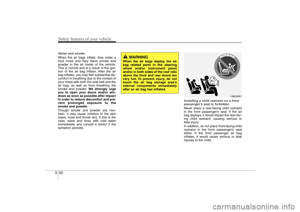 Hyundai Elantra 2009 Repair Manual Safety features of your vehicle52 3Noise and smokeWhen the air bags inflate, they make a
loud noise and they leave smoke and
powder in the air inside of the vehicle.
This is normal and is a result of Hyundai Elantra 2009 Repair Manual Safety features of your vehicle52 3Noise and smokeWhen the air bags inflate, they make a
loud noise and they leave smoke and
powder in the air inside of the vehicle.
This is normal and is a result of