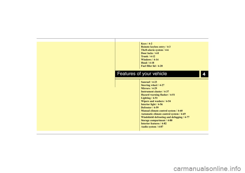 Hyundai Elantra 2009  Owners Manual 4
Keys / 4-2
Remote keyless entry / 4-3
Theft-alarm system / 4-6
Door locks / 4-8
Trunk / 4-12
Windows / 4-14
Hood / 4-18
Fuel filler lid / 4-20
Sunroof / 4-23
Steering wheel / 4-27
Mirrors / 4-29
Ins